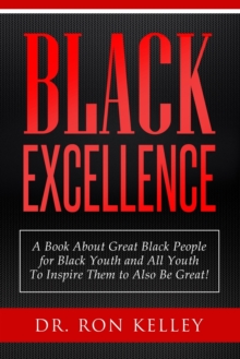 Black Excellence : A Book About Great Black People for Black Youth and All Youth to Inspire Them to Also Be Great!