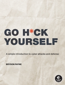 Go H*ck Yourself : A Simple Introduction to Cyber Attacks and Defense