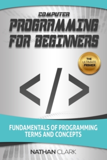 Computer Programming For Beginners : Fundamentals Of Programming Terms And Concepts