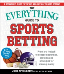 The Everything Guide to Sports Betting : From Pro Football to College Basketball, Systems and Strategies for Winning Money