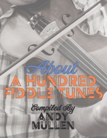 About a Hundred Fiddle Tunes : A Collection of Intermediate Tunes For Your Old Time Jam Session