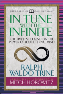 In Tune With the Infinite (Condensed Classics) : The Timeless Classic on the Power of Your Eternal Mind