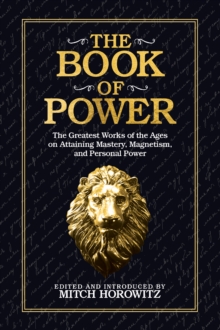 The Book of Power : The Greatest Works of the Ages on Attaining Mastery, Magnetism, and Personal Power