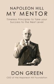 Napoleon Hill My Mentor : Timeless Principles to Take Your Success to The Next Level