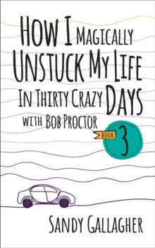 How I Magically Unstuck My Life In Thirty Crazy Days With Bob Proctor Book 3