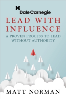 Dale Carnegie & Associates Presents Exercise Your Leadership Superpower : A How-To Manual on Becoming an Influential Leader Who Gets Others to Follow