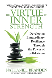 The Virtue of Inner Strength : Developing Extraordinary Resilience through the Power of Self-Esteem