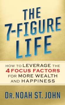 The 7-Figure Life : How to Leverage the 4 FOCUS FACTORS for Wealth and Happiness