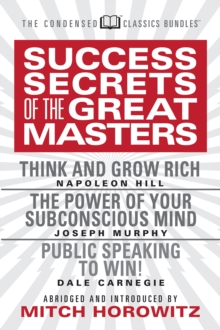 Success Secrets of the Great Masters (Condensed Classics) : Think and Grow Rich, The Power of Your Subconscious Mind and Public Speaking to Win!