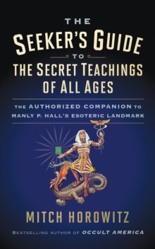 The Seeker's Guide to The Secret Teachings of All Ages : The Authorized Companion to Manly P. Hall's Esoteric Landmark