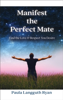 Manifest the Perfect Mate : Find the Love and Respect You Desire