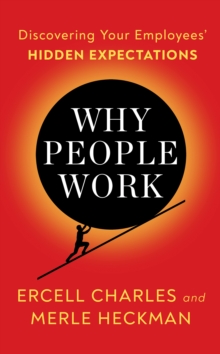 Why People Work : Discovering Your Employees' HIDDEN EXPECTATIONS