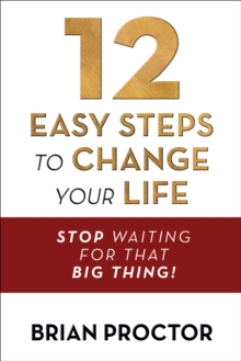 12 Easy Steps to Change Your Life : Stop Waiting for that "Big Thing!"