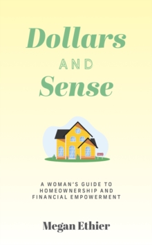 Dollars and Sense : A Woman's Guide to Homeownership and Financial Empowerment