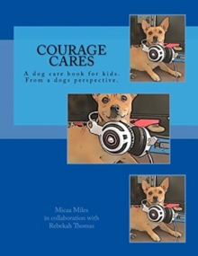 Courage Cares : Kid's guide to dog care. From a Dogs perspective