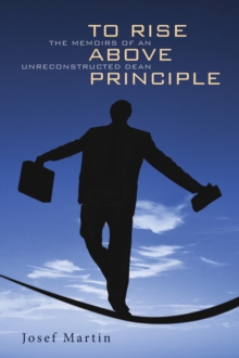 To Rise Above Principle : The Memoirs of an Unreconstructed Dean