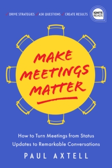 Make Meetings Matter : How to Turn Meetings from Status Updates to Remarkable Conversations