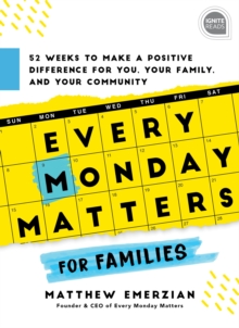 Every Monday Matters for Families : 52-Weeks to Make a Positive Difference in You, Your Family, and Your Community