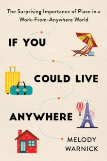 If You Could Live Anywhere : The Surprising Importance of Place in a Work-from-Anywhere World