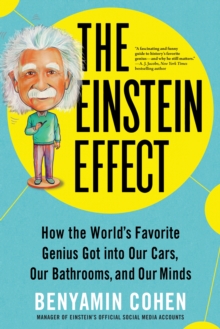 The Einstein Effect : How the World's Favorite Genius Got into Our Cars, Our Bathrooms, and Our Minds