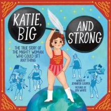 Katie, Big and Strong : The True Story of the Mighty Woman Who Could Lift Anything