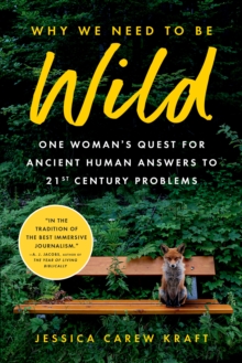 Why We Need to Be Wild : One Woman's Quest for Ancient Human Answers to 21st Century Problems