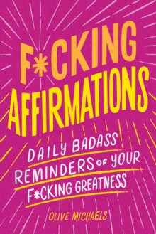 F*cking Affirmations : Daily Badass Reminders Of Your F*cking Greatness