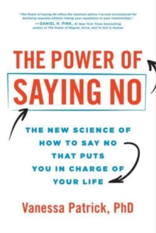 The Power of Saying No : The New Science of How to Say No that Puts You in Charge of Your Life