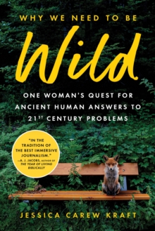 Why We Need to Be Wild : One Womans Quest for Ancient Human Answers to 21st Century Problems