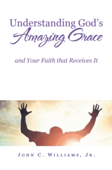 Understanding God's Amazing Grace : And Your Faith That Receives It