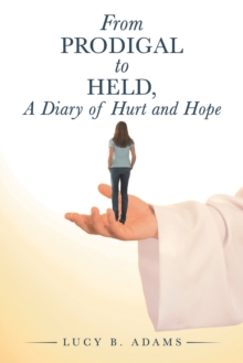 From Prodigal to Held, a Diary of Hurt and Hope