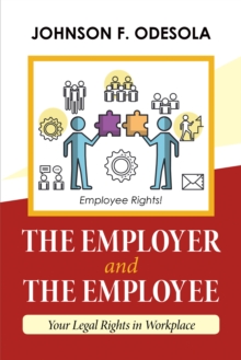 The Employer and the Employee : Your Legal Rights in Workplace