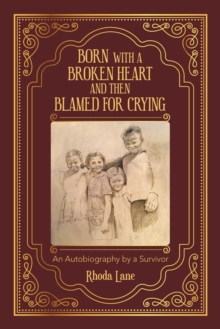 Born with a Broken Heart and Then Blamed for Crying : An Autobiography by a Survivor