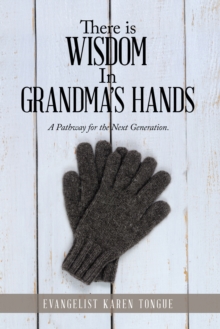 There Is Wisdom in Grandma's Hands : A Pathway for the Next Generation.