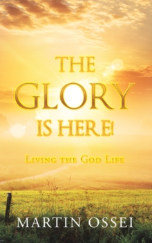 The Glory Is Here! : Living the God Life