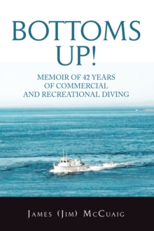 Bottoms Up! : Memoirs: Forty-Two Years as a Sport and Commercial Diver