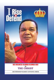 I Rise to Defend : His Holiness Olumba Olumba Obu Is the Christ