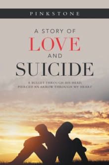 A Story of Love and Suicide : A Bullet Through His Head, Pierced an Arrow Through My Heart