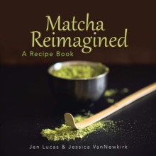 Matcha Reimagined : A Recipe Book