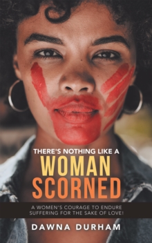 There's Nothing Like a Woman Scorned : A Women's Courage to Endure Suffering for the Sake of Love!