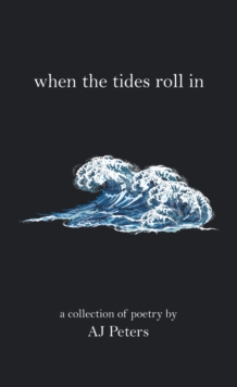 When the Tides Roll In : A Collection of Poetry by Aj Peters