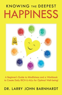 Knowing the Deepest Happiness : A Beginner's Guide to Mindfulness and a Workbook to Create Daily Rich-U-Alls for Optimal Well-Being!