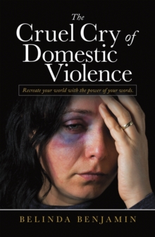 The Cruel Cry of Domestic Violence : Recreate Your World with the Power of Your Words.