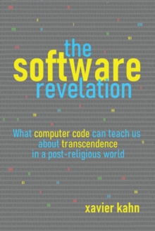 The Software Revelation : What Computer Code Can Teach Us About Transcendence in a Post-Religious World