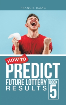 How to Predict Future Lottery Results Book 5 : Book 5