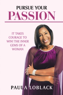 Pursue Your Passion : It Takes Courage to Win! the Inner Gems of a Woman