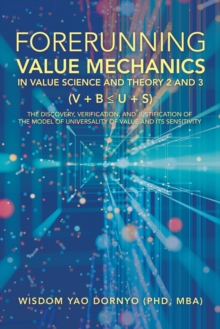 Forerunning Value Mechanics in Value Science and Theory 2 and 3 (V + B  U + S) : The Discovery, Verification, and Justification of the Model of Universality of Value and Its Sensitivity