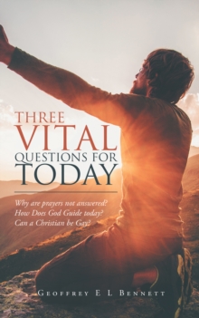 Three Vital Questions for Today : Why Are Prayers Not Answered? How Does God Guide Today? Can a Christian Be Gay?