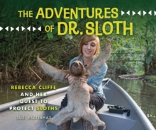 The Adventures of Dr. Sloth : Rebecca Cliffe and Her Quest to Protect Sloths