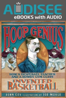 Hoop Genius : How a Desperate Teacher and a Rowdy Gym Class Invented Basketball